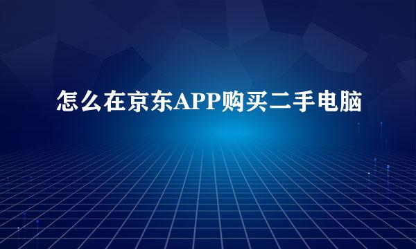 怎么在京东APP购买二手电脑