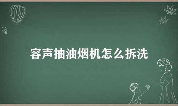 容声抽油烟机怎么拆洗