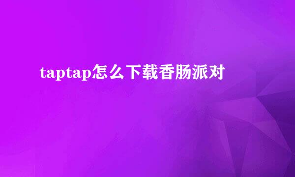 taptap怎么下载香肠派对