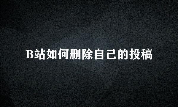 B站如何删除自己的投稿