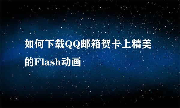 如何下载QQ邮箱贺卡上精美的Flash动画
