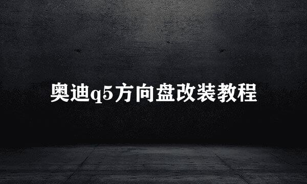 奥迪q5方向盘改装教程