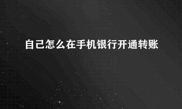 自己怎么在手机银行开通转账