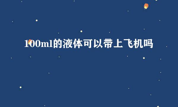 100ml的液体可以带上飞机吗