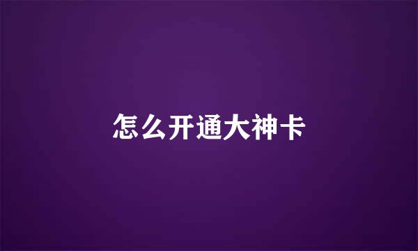 怎么开通大神卡