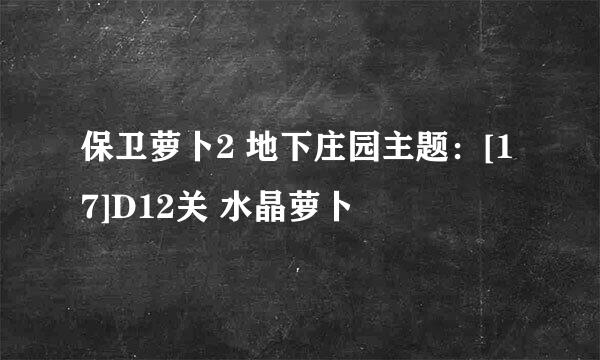 保卫萝卜2 地下庄园主题：[17]D12关 水晶萝卜