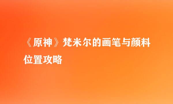 《原神》梵米尔的画笔与颜料位置攻略