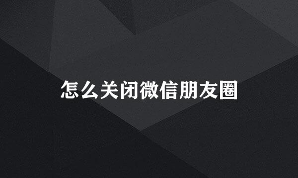 怎么关闭微信朋友圈