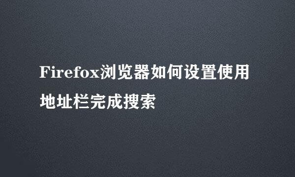 Firefox浏览器如何设置使用地址栏完成搜索
