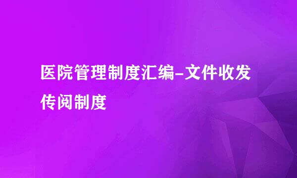 医院管理制度汇编-文件收发传阅制度