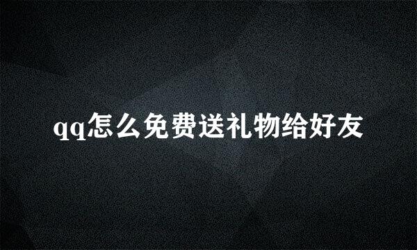 qq怎么免费送礼物给好友