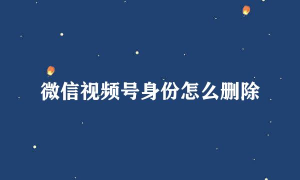 微信视频号身份怎么删除