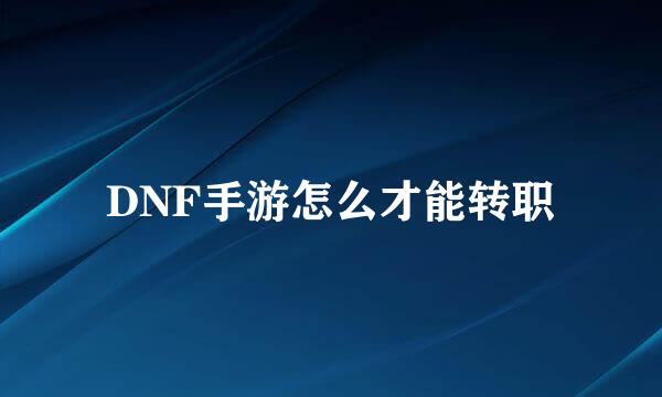 DNF手游怎么才能转职