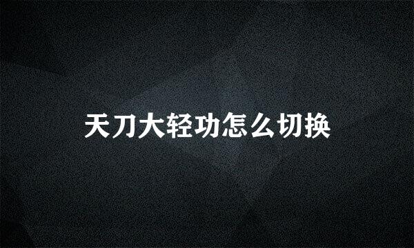 天刀大轻功怎么切换