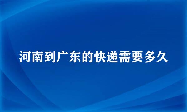 河南到广东的快递需要多久