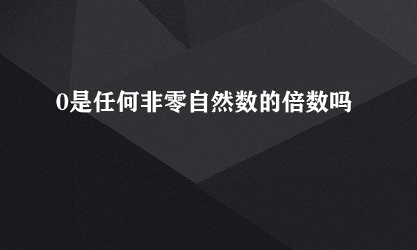 0是任何非零自然数的倍数吗