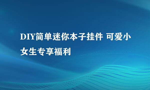 DIY简单迷你本子挂件 可爱小女生专享福利