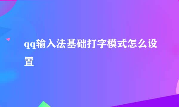 qq输入法基础打字模式怎么设置