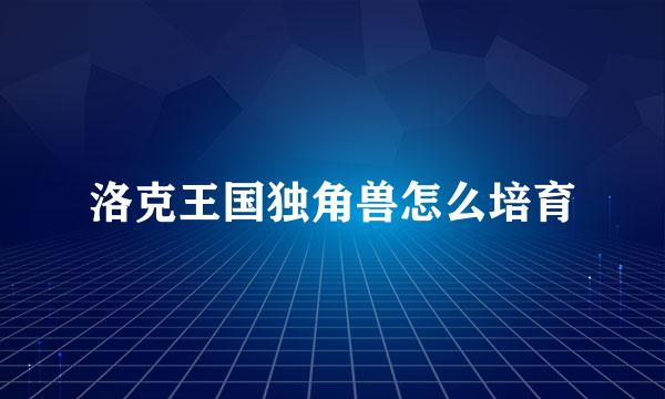 洛克王国独角兽怎么培育