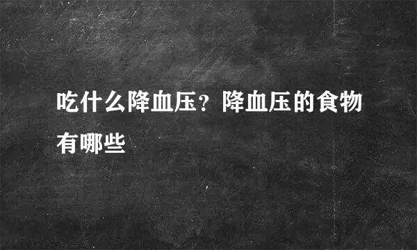 吃什么降血压？降血压的食物有哪些
