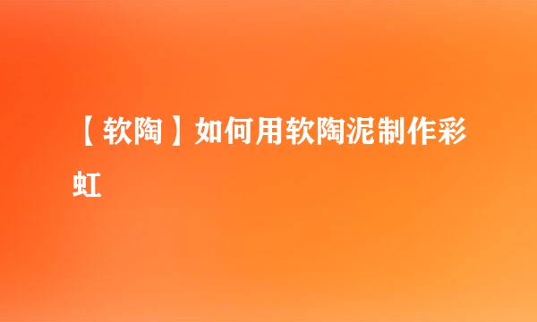 【软陶】如何用软陶泥制作彩虹