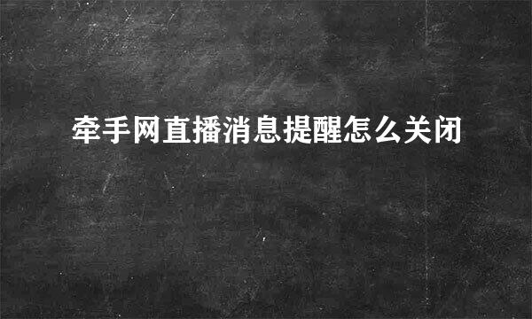 牵手网直播消息提醒怎么关闭