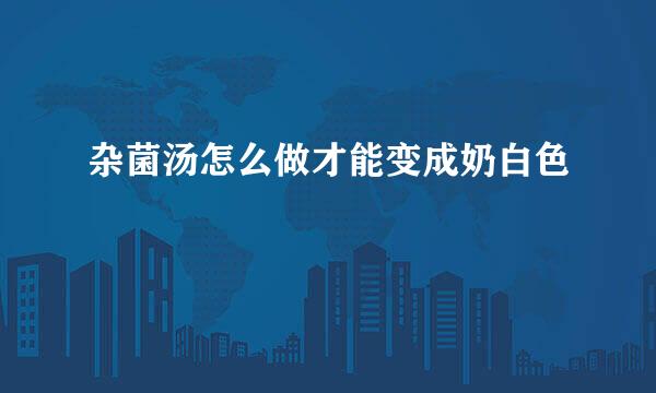 杂菌汤怎么做才能变成奶白色