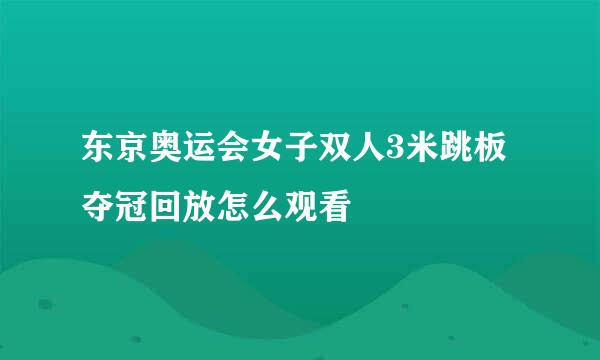 东京奥运会女子双人3米跳板夺冠回放怎么观看