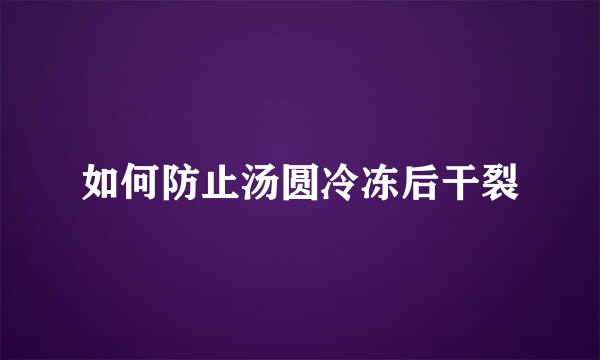 如何防止汤圆冷冻后干裂