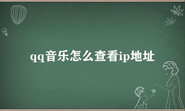qq音乐怎么查看ip地址