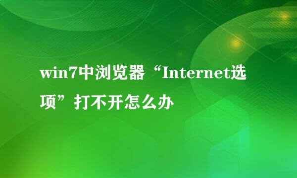 win7中浏览器“Internet选项”打不开怎么办