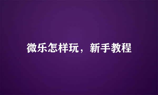 微乐怎样玩，新手教程