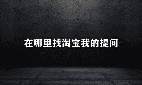 在哪里找淘宝我的提问