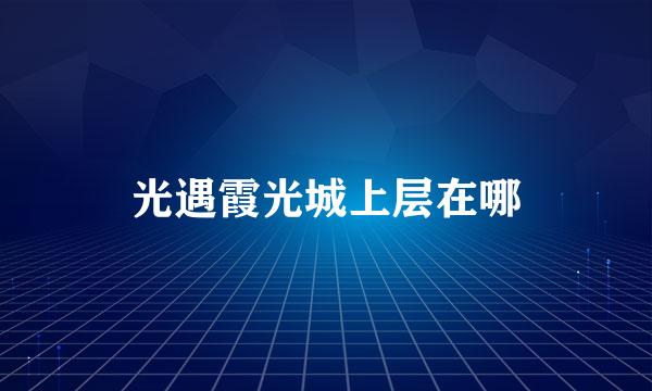 光遇霞光城上层在哪