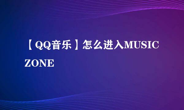 【QQ音乐】怎么进入MUSIC ZONE