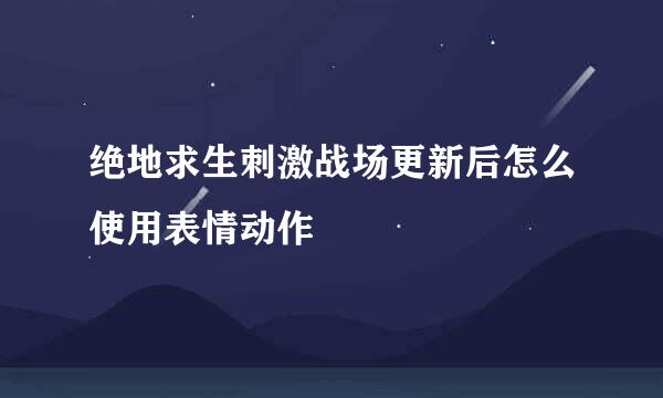 绝地求生刺激战场更新后怎么使用表情动作