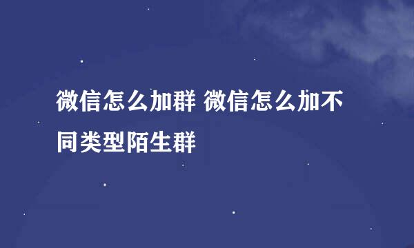 微信怎么加群 微信怎么加不同类型陌生群