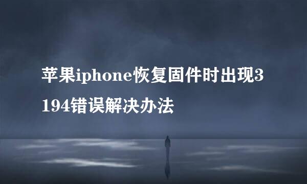 苹果iphone恢复固件时出现3194错误解决办法