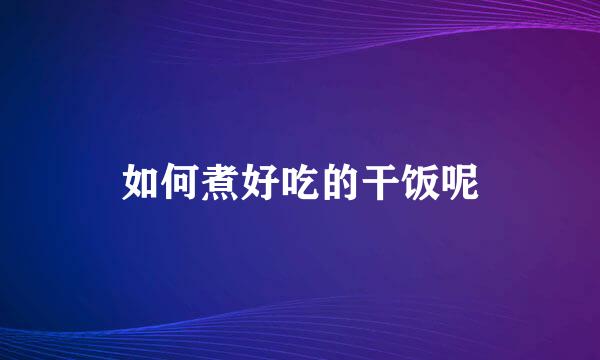 如何煮好吃的干饭呢