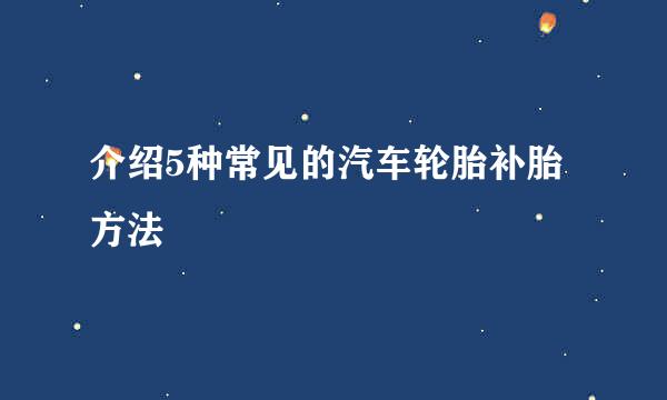 介绍5种常见的汽车轮胎补胎方法