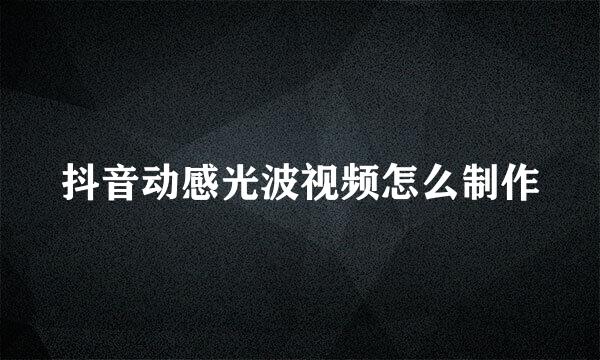 抖音动感光波视频怎么制作