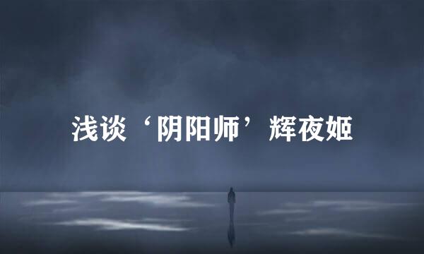 浅谈‘阴阳师’辉夜姬