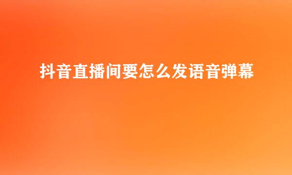 抖音直播间要怎么发语音弹幕