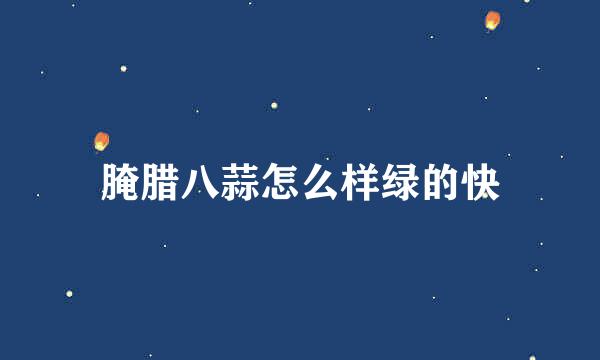 腌腊八蒜怎么样绿的快