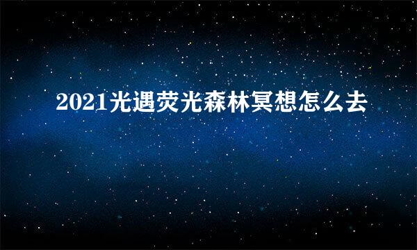 2021光遇荧光森林冥想怎么去