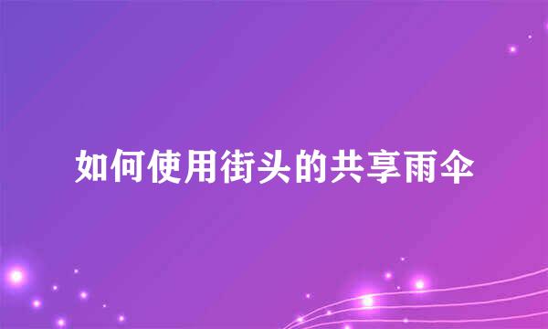 如何使用街头的共享雨伞