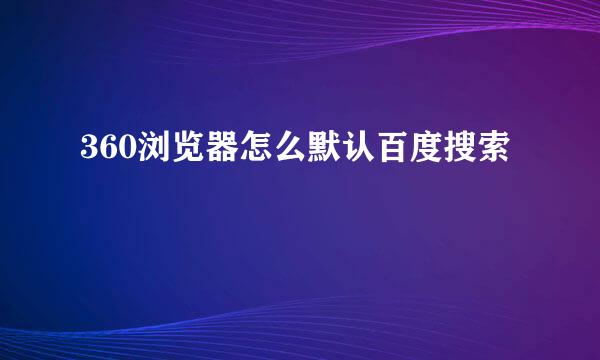 360浏览器怎么默认百度搜索
