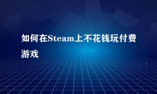 如何在Steam上不花钱玩付费游戏