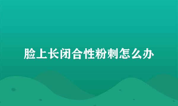 脸上长闭合性粉刺怎么办