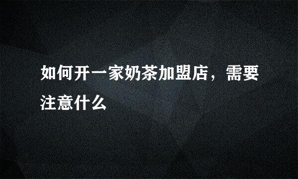 如何开一家奶茶加盟店，需要注意什么
